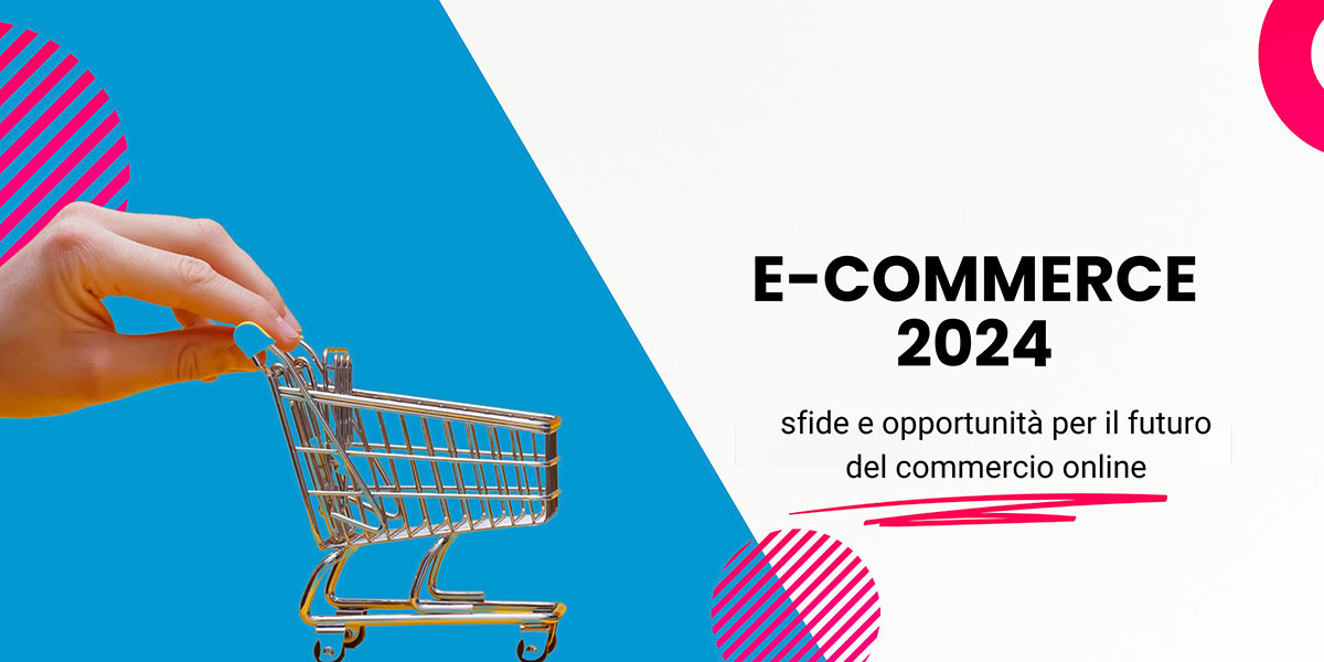 E-commerce 2024: Sfide e opportunità per il futuro del commercio online