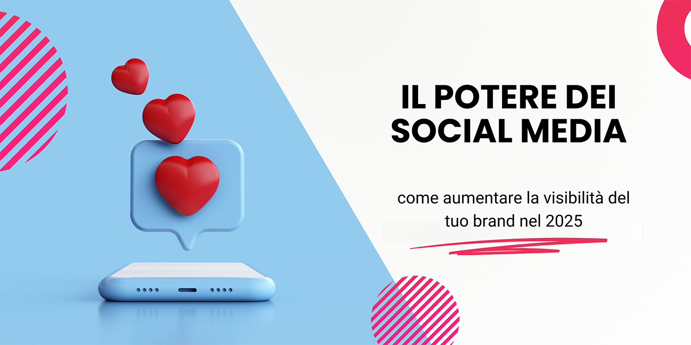 Il Potere dei Social Media: Come Aumentare la Visibilità del Tuo Brand nel 2025